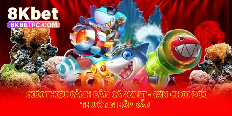 Giải trí đẳng cấp, nhận thưởng cực chất cùng bắn cá 8kbet