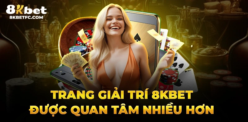 Trang giải trí 8kbet được quan tâm nhiều hơn